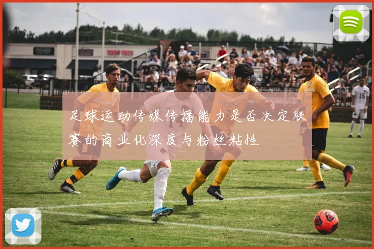 足球运动传媒传播能力是否决定联赛的商业化深度与粉丝粘性