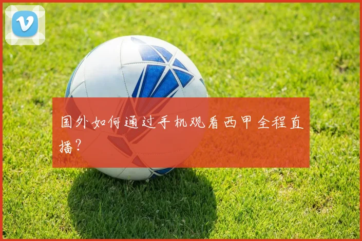 国外如何通过手机观看西甲全程直播？