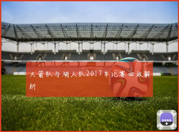 火箭队与湖人队2017年比赛回放解析