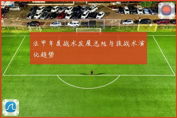 法甲年度战术发展总结与技战术演化趋势