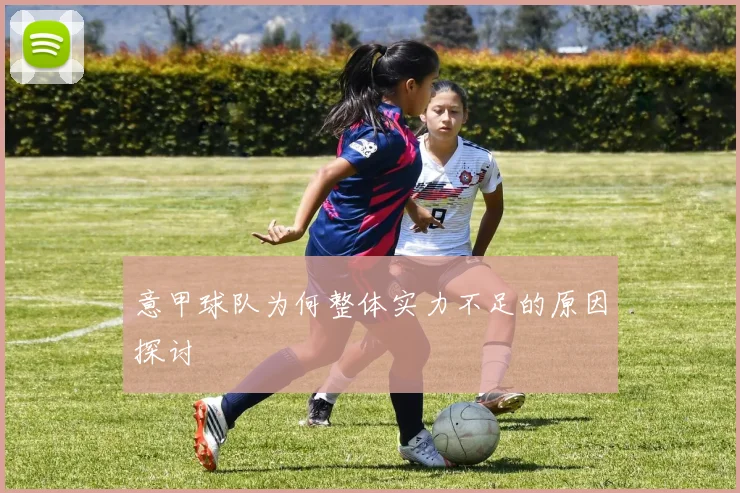 意甲球队为何整体实力不足的原因探讨