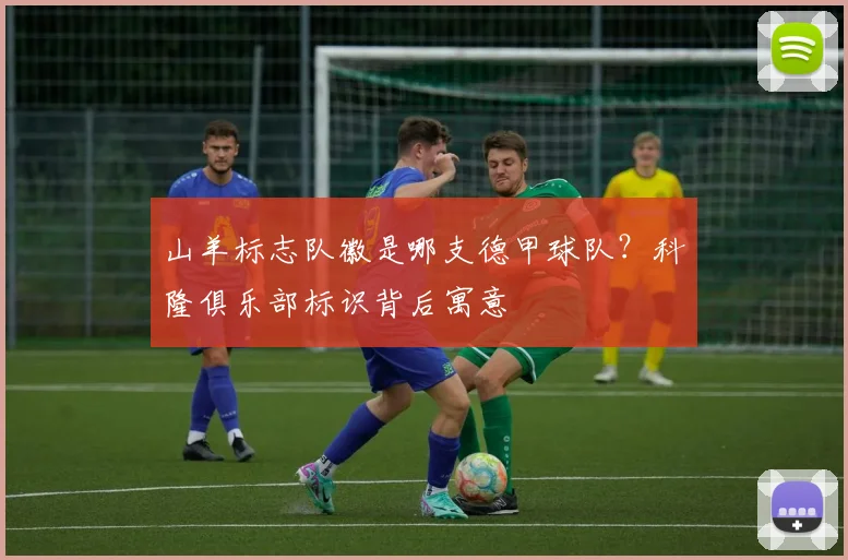 山羊标志队徽是哪支德甲球队？科隆俱乐部标识背后寓意