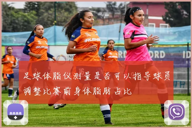 足球体脂仪测量是否可以指导球员调整比赛前身体脂肪占比