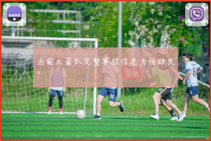 当前火箭队完整赛程信息为何缺失？