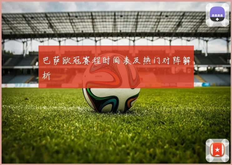 巴萨欧冠赛程时间表及热门对阵解析